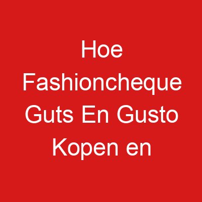 hoe fashioncheque guts en gusto kopen en inwisselen 967