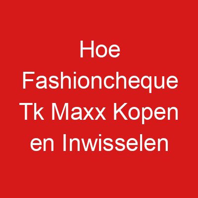 Hoe Fashioncheque Tk Maxx Kopen en Inwisselen